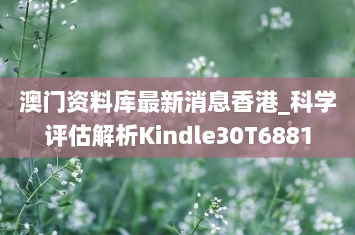 澳门资料库最新消息香港_科学评估解析Kindle30T6881