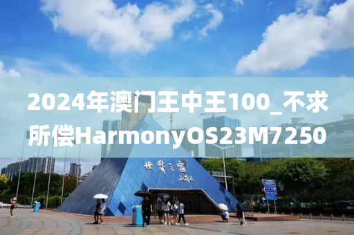 2024年澳门王中王100_不求所偿HarmonyOS23M7250