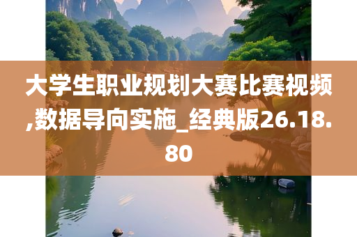 大学生职业规划大赛比赛视频,数据导向实施_经典版26.18.80