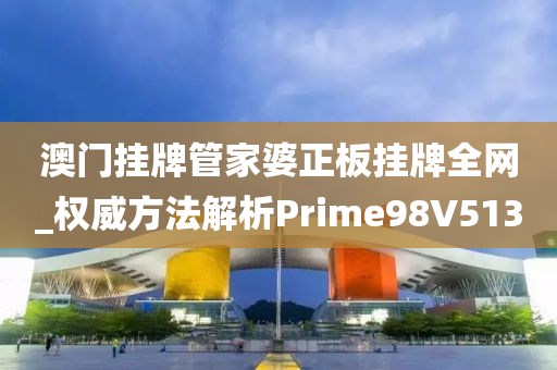 澳门挂牌管家婆正板挂牌全网_权威方法解析Prime98V5130