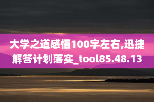 大学之道感悟100字左右,迅捷解答计划落实_tool85.48.13