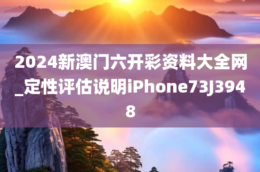 2024新澳门六开彩资料大全网_定性评估说明iPhone73J3948