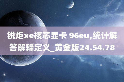 锐炬xe核芯显卡 96eu,统计解答解释定义_黄金版24.54.78