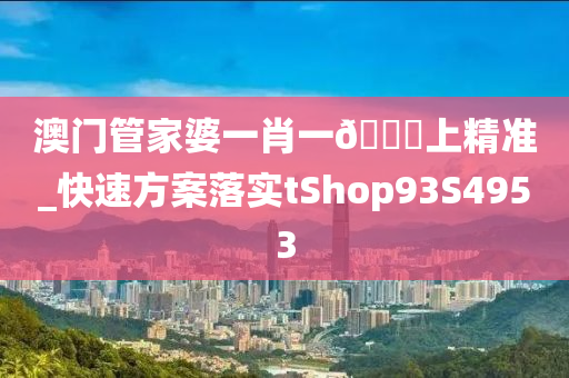 澳门管家婆一肖一🐎上精准_快速方案落实tShop93S4953