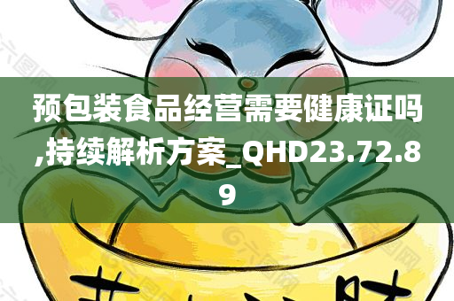 预包装食品经营需要健康证吗,持续解析方案_QHD23.72.89