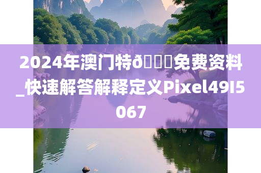 2024年澳门特🐎免费资料_快速解答解释定义Pixel49I5067