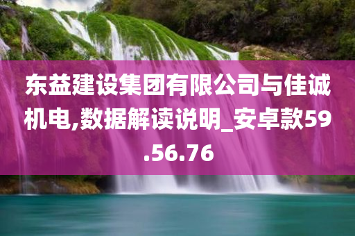 东益建设集团有限公司与佳诚机电,数据解读说明_安卓款59.56.76