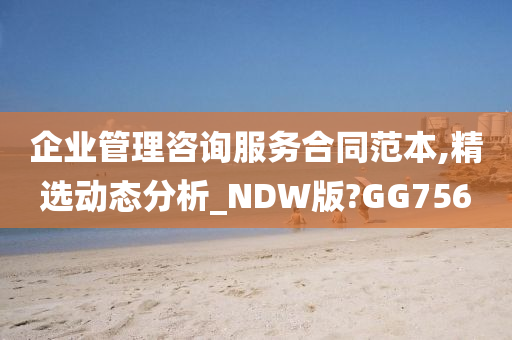 企业管理咨询服务合同范本,精选动态分析_NDW版?GG756