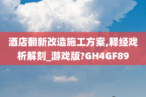 酒店翻新改造施工方案,释经戏析解刻_游戏版?GH4GF89