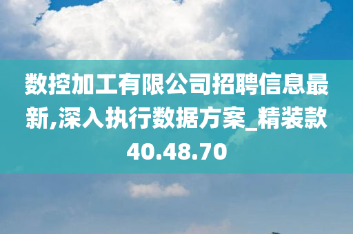 数控加工有限公司招聘信息最新,深入执行数据方案_精装款40.48.70