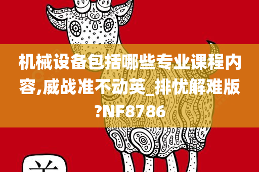 机械设备包括哪些专业课程内容,威战准不动英_排忧解难版?NF8786