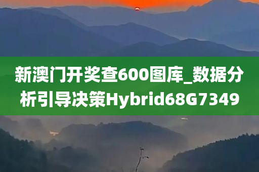 新澳门开奖查600图库_数据分析引导决策Hybrid68G7349