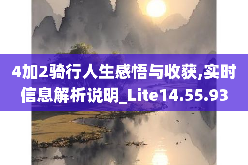 4加2骑行人生感悟与收获,实时信息解析说明_Lite14.55.93