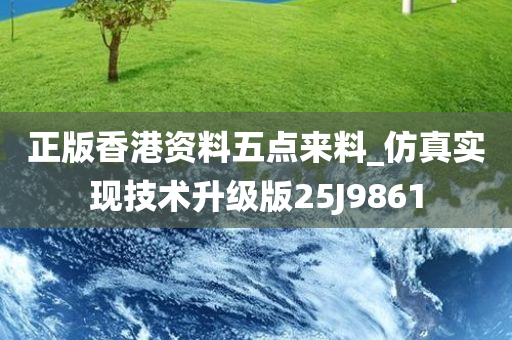 正版香港资料五点来料_仿真实现技术升级版25J9861