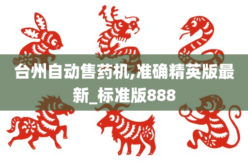 台州自动售药机,准确精英版最新_标准版888