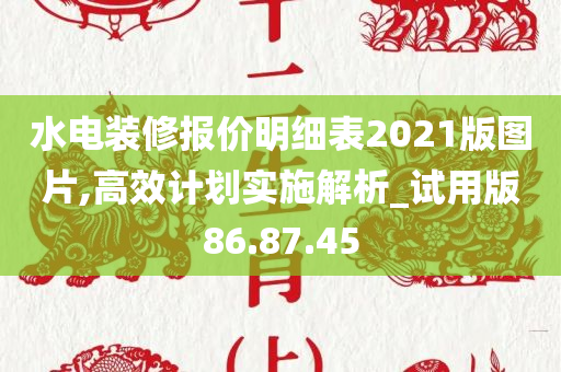 水电装修报价明细表2021版图片,高效计划实施解析_试用版86.87.45