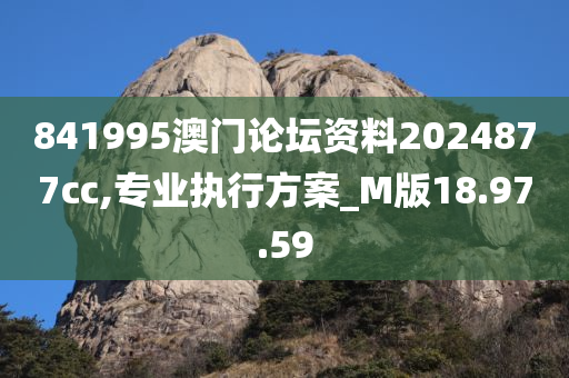 841995澳门论坛资料2024877cc,专业执行方案_M版18.97.59