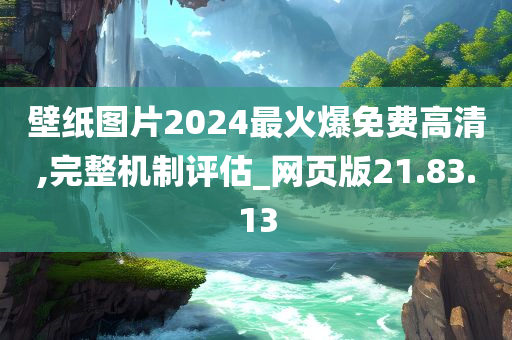 壁纸图片2024最火爆免费高清,完整机制评估_网页版21.83.13