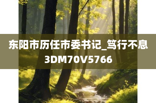 东阳市历任市委书记_笃行不息3DM70V5766