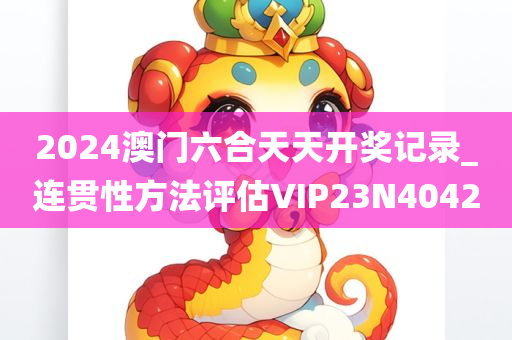 2024澳门六合天天开奖记录_连贯性方法评估VIP23N4042