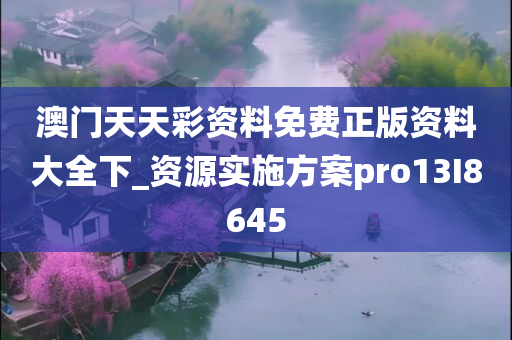 澳门天天彩资料免费正版资料大全下_资源实施方案pro13I8645