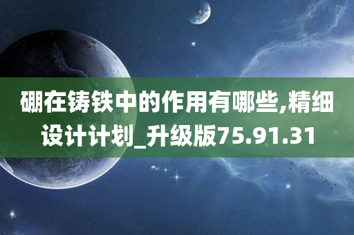 硼在铸铁中的作用有哪些,精细设计计划_升级版75.91.31