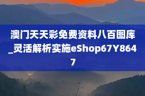 澳门天天彩免费资料八百图库_灵活解析实施eShop67Y8647