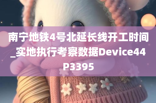 南宁地铁4号北延长线开工时间_实地执行考察数据Device44P3395