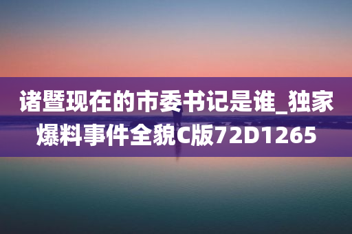 诸暨现在的市委书记是谁_独家爆料事件全貌C版72D1265