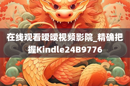 在线观看暧暧视频影院_精确把握Kindle24B9776