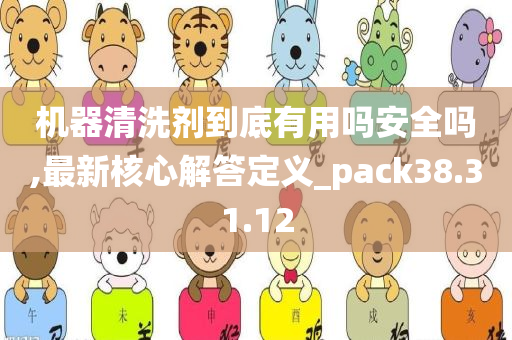 机器清洗剂到底有用吗安全吗,最新核心解答定义_pack38.31.12