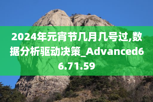 2024年元宵节几月几号过,数据分析驱动决策_Advanced66.71.59