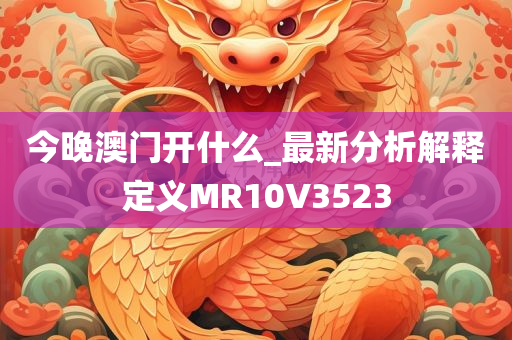 今晚澳门开什么_最新分析解释定义MR10V3523