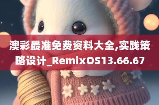 澳彩最准免费资料大全,实践策略设计_RemixOS13.66.67