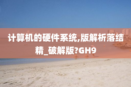 计算机的硬件系统,版解析落结精_破解版?GH9