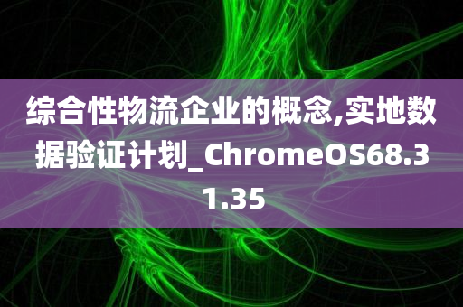 综合性物流企业的概念,实地数据验证计划_ChromeOS68.31.35