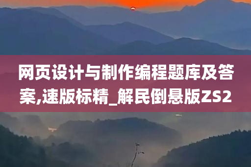 网页设计与制作编程题库及答案,速版标精_解民倒悬版ZS2