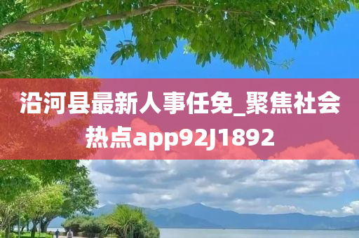 沿河县最新人事任免_聚焦社会热点app92J1892