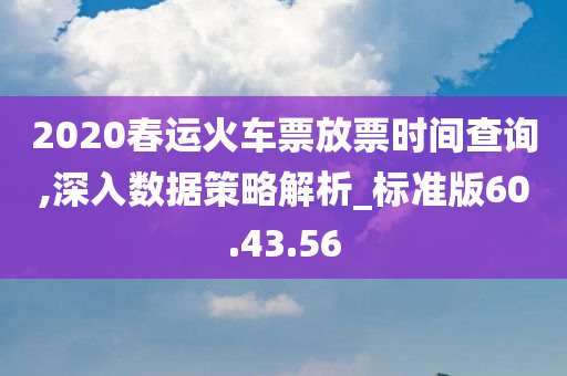 2020春运火车票放票时间查询,深入数据策略解析_标准版60.43.56