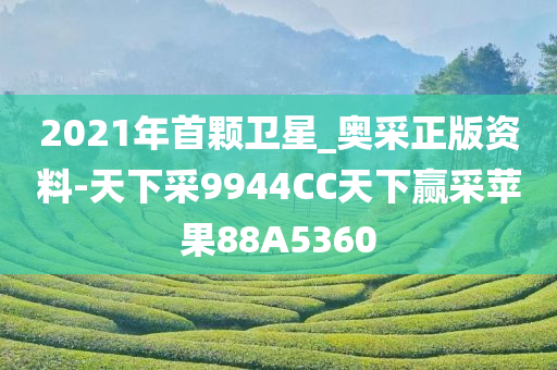 2021年首颗卫星_奥采正版资料-天下采9944CC天下赢采苹果88A5360