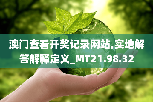 澳门查看开奖记录网站,实地解答解释定义_MT21.98.32