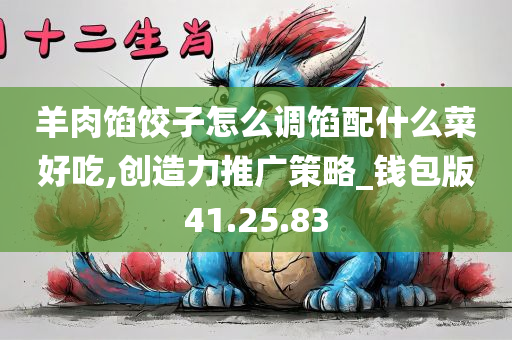 羊肉馅饺子怎么调馅配什么菜好吃,创造力推广策略_钱包版41.25.83