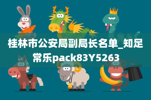 桂林市公安局副局长名单_知足常乐pack83Y5263