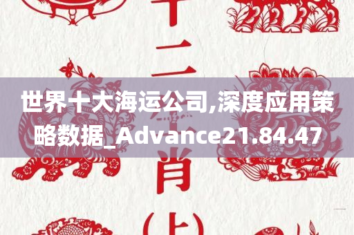 世界十大海运公司,深度应用策略数据_Advance21.84.47