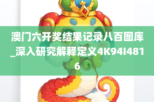 澳门六开奖结果记录八百图库_深入研究解释定义4K94I4816