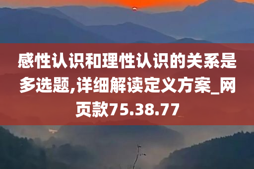 感性认识和理性认识的关系是多选题,详细解读定义方案_网页款75.38.77