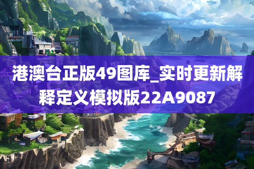 港澳台正版49图库_实时更新解释定义模拟版22A9087