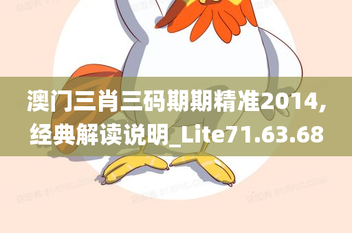 澳门三肖三码期期精准2014,经典解读说明_Lite71.63.68