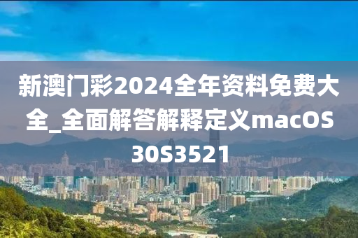 新澳门彩2024全年资料免费大全_全面解答解释定义macOS30S3521