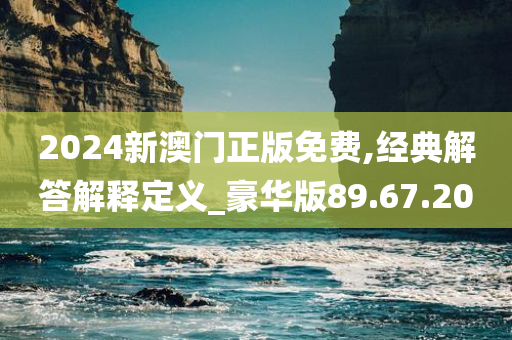 2024新澳门正版免费,经典解答解释定义_豪华版89.67.20